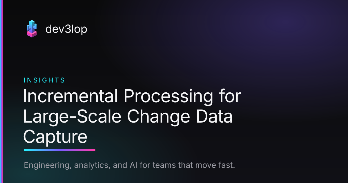 Incremental Processing for Large-Scale Change Data Capture | Dev3lop