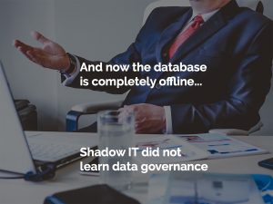 Shadow IT Hero 'And now the database is completely offline...' a business executive says across the table in a meeting.