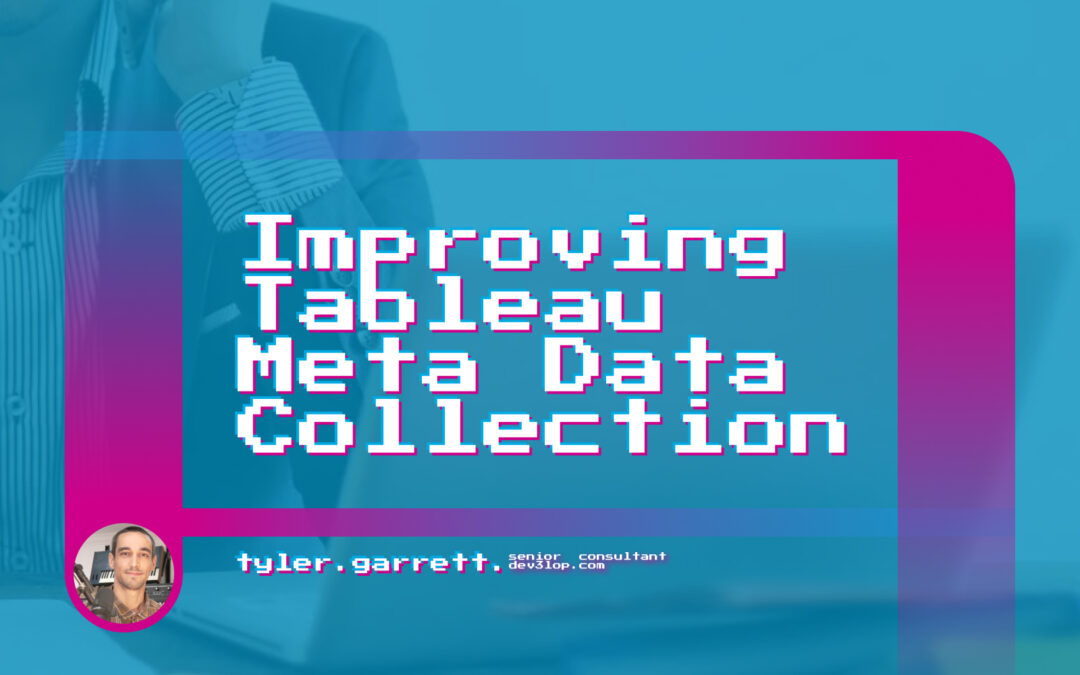 Improving Tableau meta data collection hero with image of Tyler Garrett Senior Consultant at Dev3lop.com